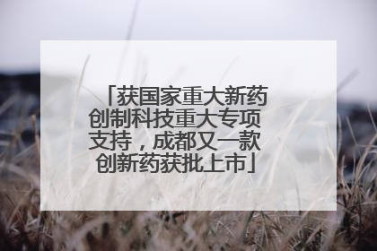 获国家重大新药创制科技重大专项支持，成都又一款创新药获批上市