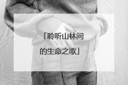 聆听山林间的生命之歌