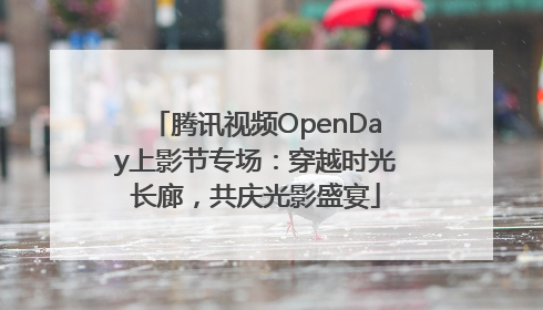 腾讯视频OpenDay上影节专场：穿越时光长廊，共庆光影盛宴