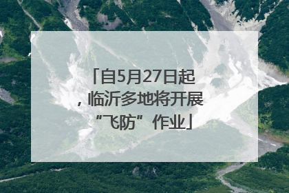 自5月27日起，临沂多地将开展“飞防”作业
