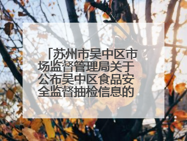苏州市吴中区市场监督管理局关于公布吴中区食品安全监督抽检信息的公告（2025年第四期）