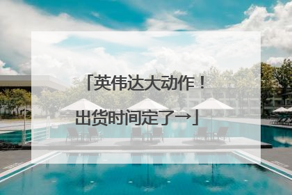 英伟达大动作！出货时间定了→
