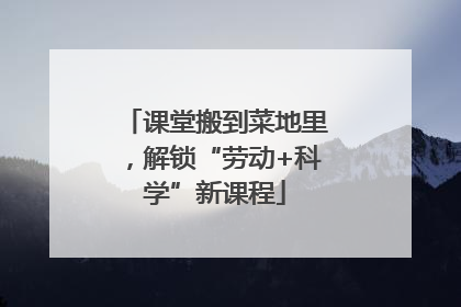 课堂搬到菜地里，解锁“劳动+科学”新课程