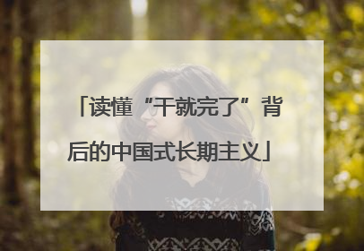 读懂“干就完了”背后的中国式长期主义