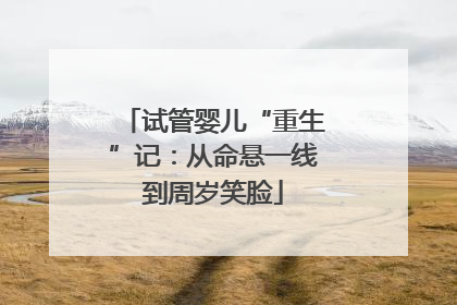 试管婴儿“重生”记：从命悬一线到周岁笑脸