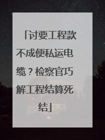 讨要工程款不成便私运电缆？检察官巧解工程结算死结
