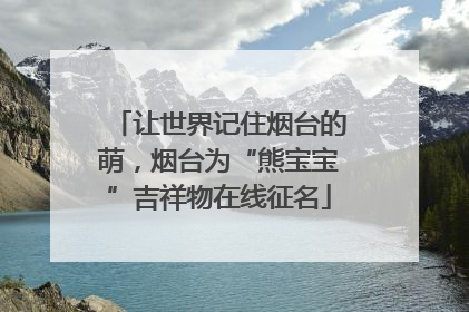 让世界记住烟台的萌，烟台为“熊宝宝”吉祥物在线征名