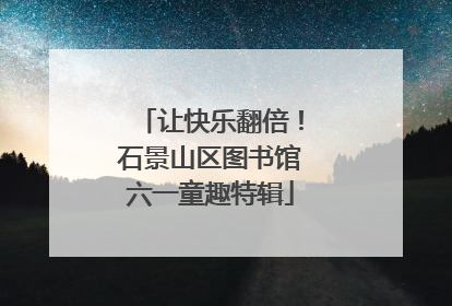 让快乐翻倍！石景山区图书馆六一童趣特辑