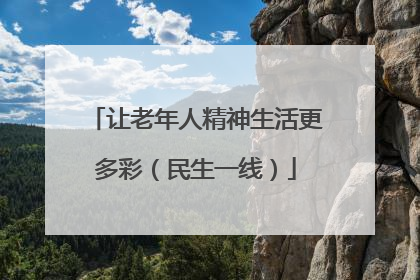 让老年人精神生活更多彩（民生一线）