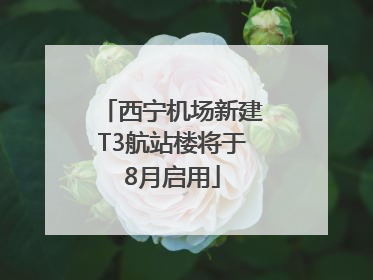 西宁机场新建T3航站楼将于8月启用