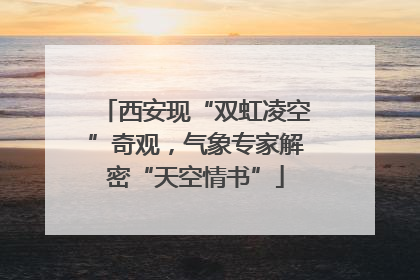 西安现“双虹凌空”奇观，气象专家解密“天空情书”