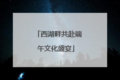 西湖畔共赴端午文化盛宴