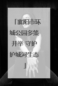 襄阳市环城公园多策并举 守护护城河生态