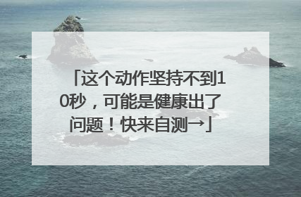 这个动作坚持不到10秒，可能是健康出了问题！快来自测→