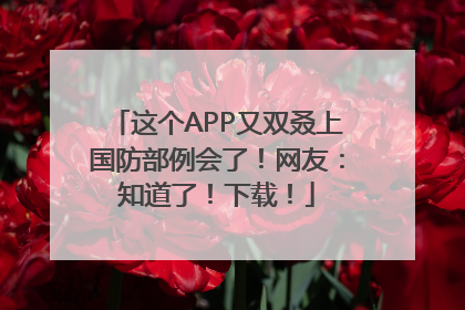 这个APP又双叒上国防部例会了！网友：知道了！下载！