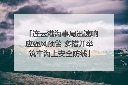 连云港海事局迅速响应强风预警 多措并举筑牢海上安全防线