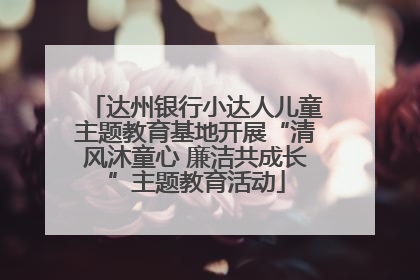 达州银行小达人儿童主题教育基地开展“清风沐童心 廉洁共成长”主题教育活动