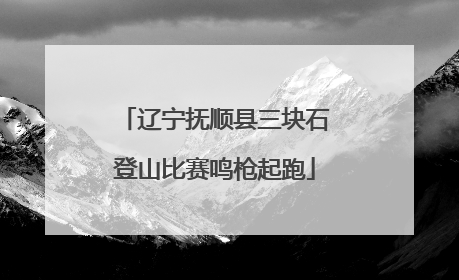 辽宁抚顺县三块石登山比赛鸣枪起跑
