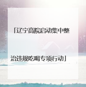 辽宁高院启动集中整治违规吃喝专项行动