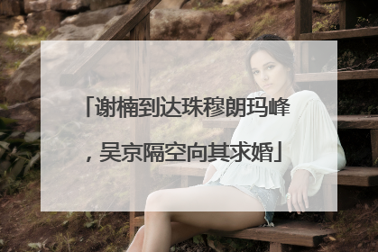 谢楠到达珠穆朗玛峰，吴京隔空向其求婚