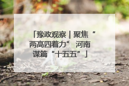 豫政观察｜聚焦“两高四着力” 河南谋篇“十五五”