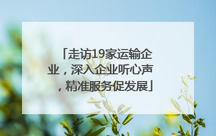 走访19家运输企业，深入企业听心声，精准服务促发展