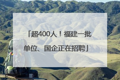 超400人！福建一批单位、国企正在招聘