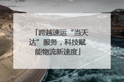 跨越速运“当天达”服务，科技赋能物流新速度