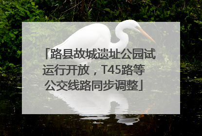 路县故城遗址公园试运行开放，T45路等公交线路同步调整
