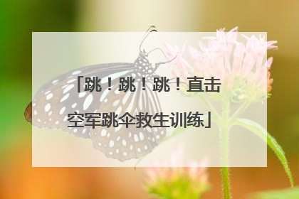 跳！跳！跳！直击空军跳伞救生训练