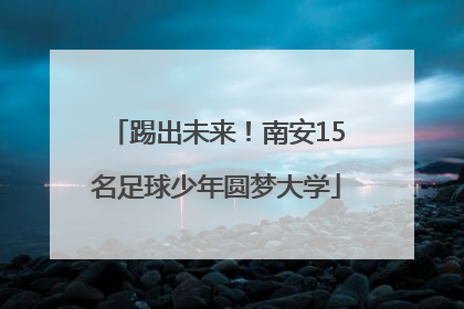 踢出未来！南安15名足球少年圆梦大学