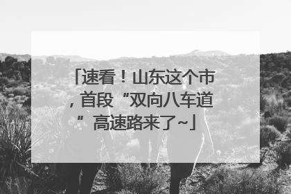速看！山东这个市，首段“双向八车道”高速路来了~