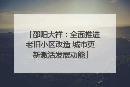 邵阳大祥：全面推进老旧小区改造 城市更新激活发展动能