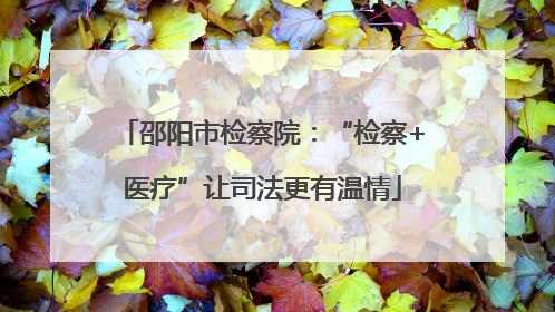邵阳市检察院：“检察+医疗”让司法更有温情