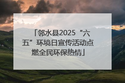 邻水县2025“六五”环境日宣传活动点燃全民环保热情