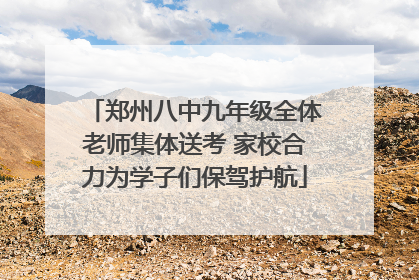 郑州八中九年级全体老师集体送考 家校合力为学子们保驾护航