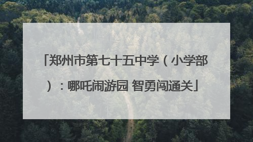 郑州市第七十五中学（小学部）：哪吒闹游园 智勇闯通关