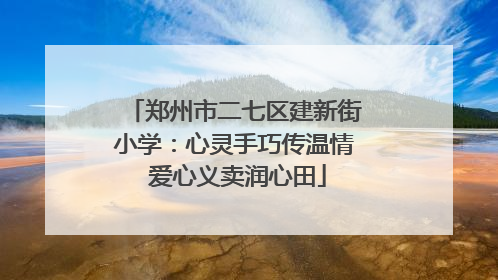 郑州市二七区建新街小学：心灵手巧传温情 爱心义卖润心田