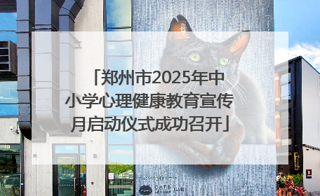 郑州市2025年中小学心理健康教育宣传月启动仪式成功召开