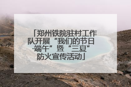 郑州铁院驻村工作队开展“我们的节日·端午”暨“三夏”防火宣传活动