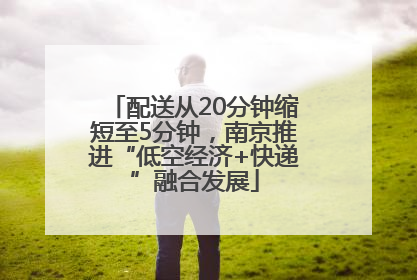 配送从20分钟缩短至5分钟，南京推进“低空经济+快递”融合发展