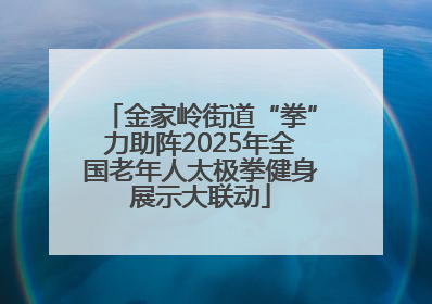 金家岭街道“拳”力助阵2025年全国老年人太极拳健身展示大联动