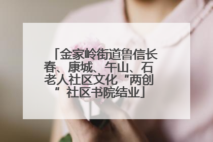 金家岭街道鲁信长春、康城、午山、石老人社区文化“两创”社区书院结业