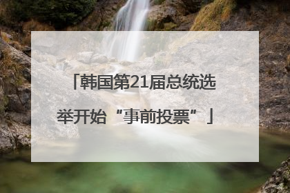 韩国第21届总统选举开始“事前投票”