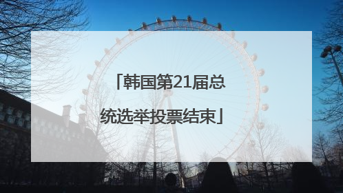 韩国第21届总统选举投票结束
