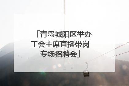 青岛城阳区举办工会主席直播带岗专场招聘会