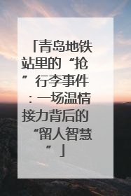 青岛地铁站里的“抢”行李事件：一场温情接力背后的“留人智慧”