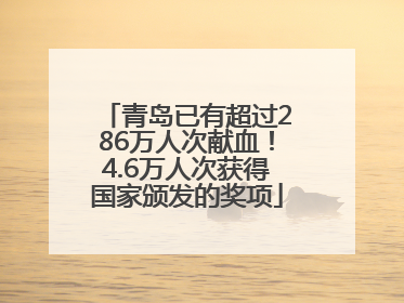 青岛已有超过286万人次献血！4.6万人次获得国家颁发的奖项