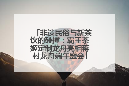 非遗民俗与新茶饮的碰撞：霸王茶姬定制龙舟亮相蒋村龙舟端午盛会
