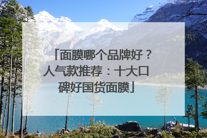 面膜哪个品牌好？人气款推荐：十大口碑好国货面膜